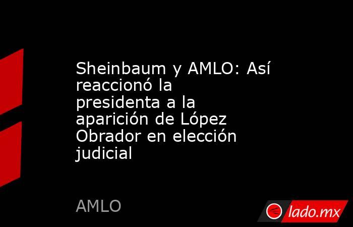 Sheinbaum y AMLO: Así reaccionó la presidenta a la aparición de López Obrador en elección judicial. Noticias en tiempo real