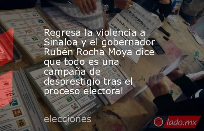 Regresa la violencia a Sinaloa y el gobernador Rubén Rocha Moya dice que todo es una campaña de desprestigio tras el proceso electoral. Noticias en tiempo real