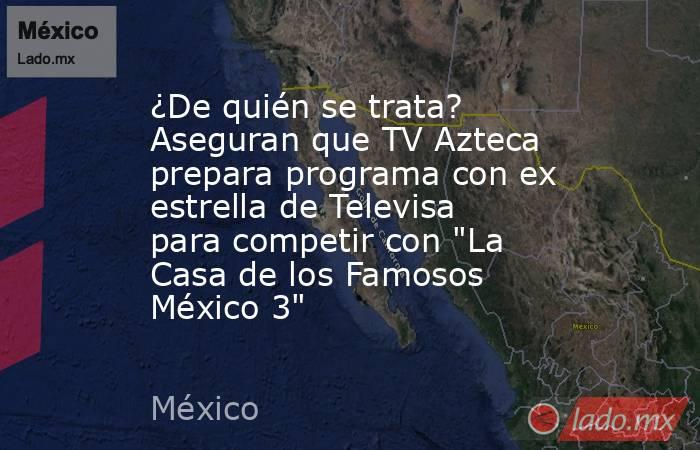 ¿De quién se trata? Aseguran que TV Azteca prepara programa con ex estrella de Televisa para competir con 