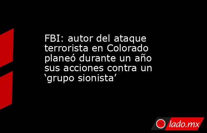FBI: autor del ataque terrorista en Colorado planeó durante un año sus acciones contra un ‘grupo sionista’. Noticias en tiempo real