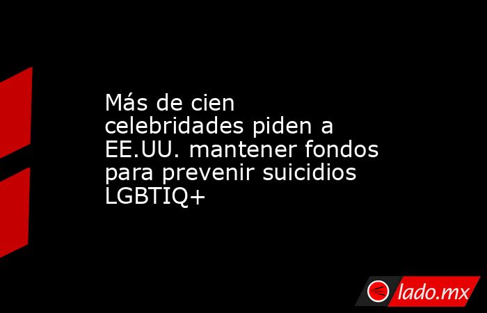 Más de cien celebridades piden a EE.UU. mantener fondos para prevenir suicidios LGBTIQ+. Noticias en tiempo real