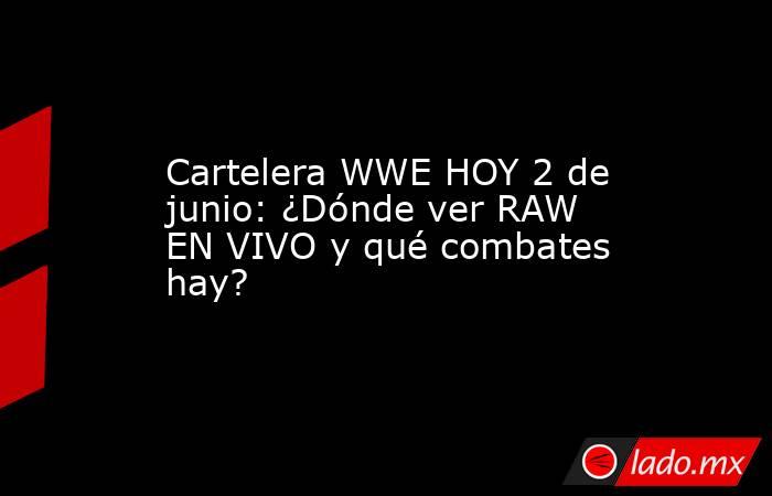 Cartelera WWE HOY 2 de junio: ¿Dónde ver RAW EN VIVO y qué combates hay?. Noticias en tiempo real