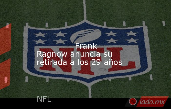                                                                                                                                       Frank Ragnow anuncia su retirada a los 29 años                                                                           . Noticias en tiempo real