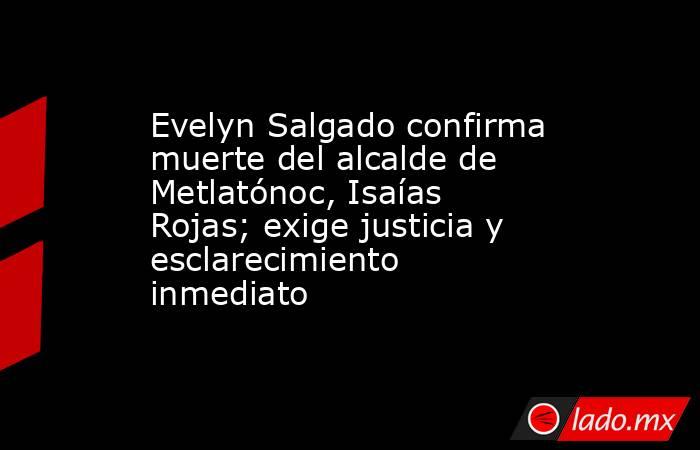 Evelyn Salgado confirma muerte del alcalde de Metlatónoc, Isaías Rojas; exige justicia y esclarecimiento inmediato . Noticias en tiempo real
