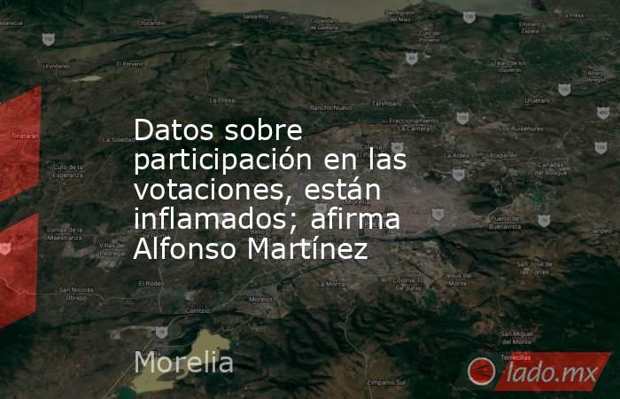 Datos sobre participación en las votaciones, están inflamados; afirma Alfonso Martínez. Noticias en tiempo real