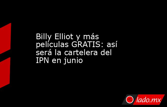 Billy Elliot y más películas GRATIS: así será la cartelera del IPN en junio. Noticias en tiempo real