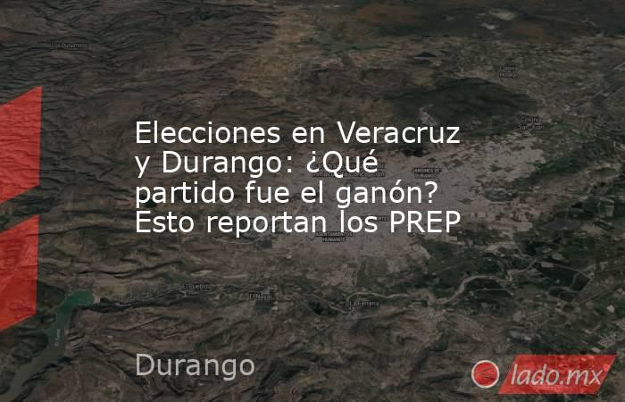 Elecciones en Veracruz y Durango: ¿Qué partido fue el ganón? Esto reportan los PREP. Noticias en tiempo real
