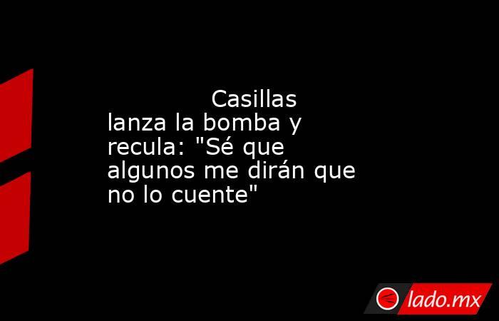              Casillas lanza la bomba y recula: 