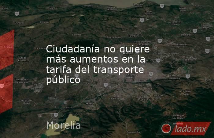 Ciudadanía no quiere más aumentos en la tarifa del transporte público. Noticias en tiempo real
