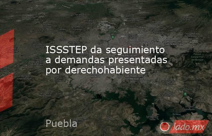 ISSSTEP da seguimiento a demandas presentadas por derechohabiente. Noticias en tiempo real