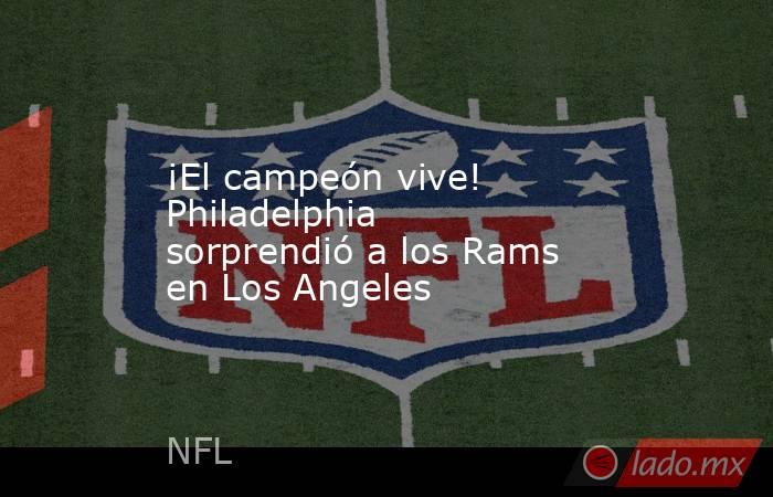 ¡El campeón vive! Philadelphia sorprendió a los Rams en Los Angeles. Noticias en tiempo real