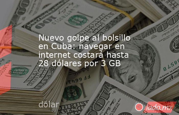 Nuevo golpe al bolsillo en Cuba: navegar en internet costará hasta 28 dólares por 3 GB. Noticias en tiempo real