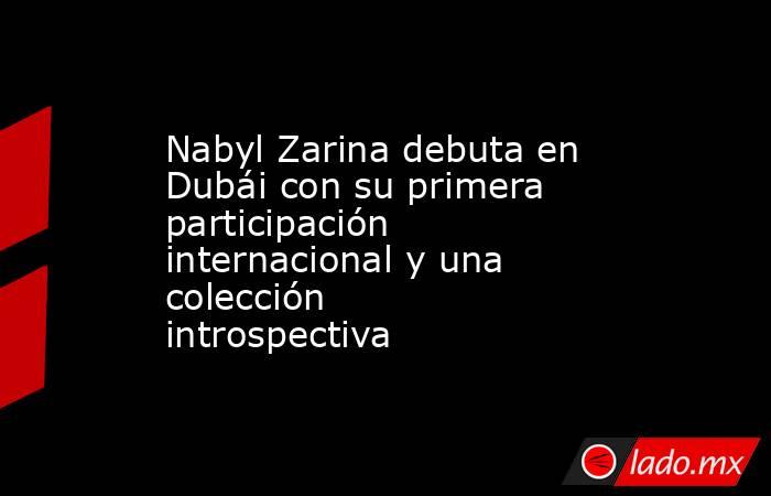 Nabyl Zarina debuta en Dubái con su primera participación internacional y una colección introspectiva. Noticias en tiempo real