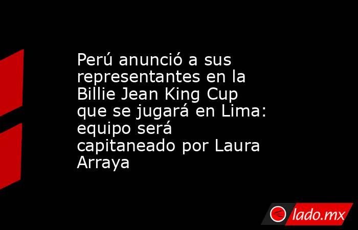 Perú anunció a sus representantes en la Billie Jean King Cup que se jugará en Lima: equipo será capitaneado por Laura Arraya . Noticias en tiempo real