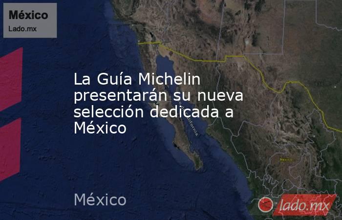 La Guía Michelin presentarán su nueva selección dedicada a México. Noticias en tiempo real