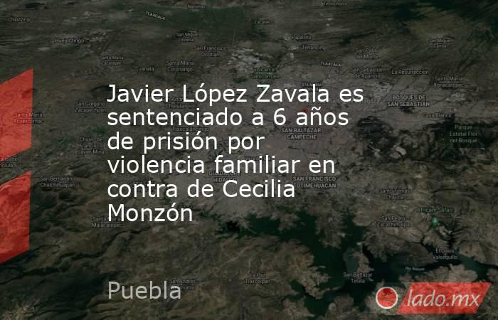 Javier López Zavala es sentenciado a 6 años de prisión por violencia familiar en contra de Cecilia Monzón. Noticias en tiempo real