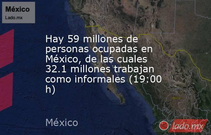 Hay 59 millones de personas ocupadas en México, de las cuales 32.1 millones trabajan como informales (19:00 h). Noticias en tiempo real