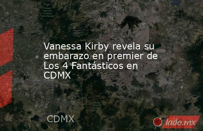 Vanessa Kirby revela su embarazo en premier de Los 4 Fantásticos en CDMX. Noticias en tiempo real