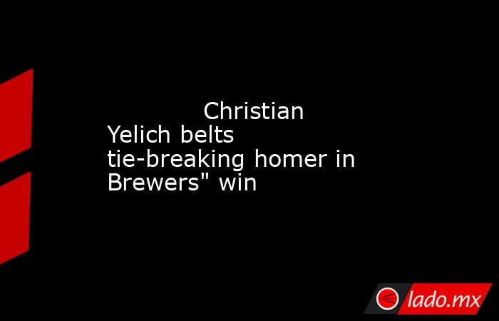             Christian Yelich belts tie-breaking homer in Brewers