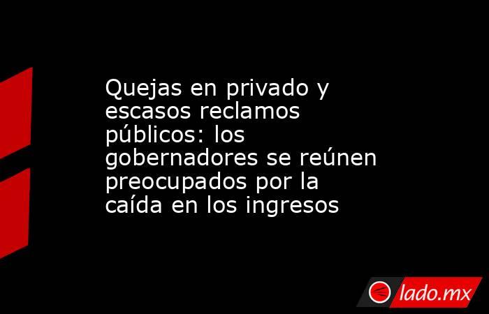 Quejas en privado y escasos reclamos públicos: los gobernadores se reúnen preocupados por la caída en los ingresos. Noticias en tiempo real