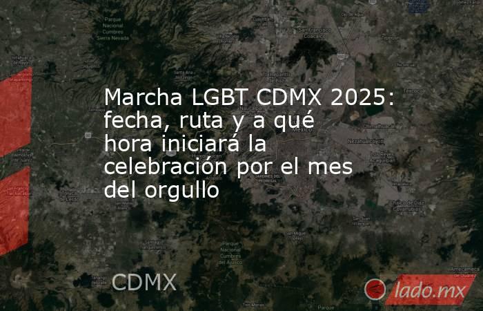Marcha LGBT CDMX 2025: fecha, ruta y a qué hora iniciará la celebración por el mes del orgullo. Noticias en tiempo real