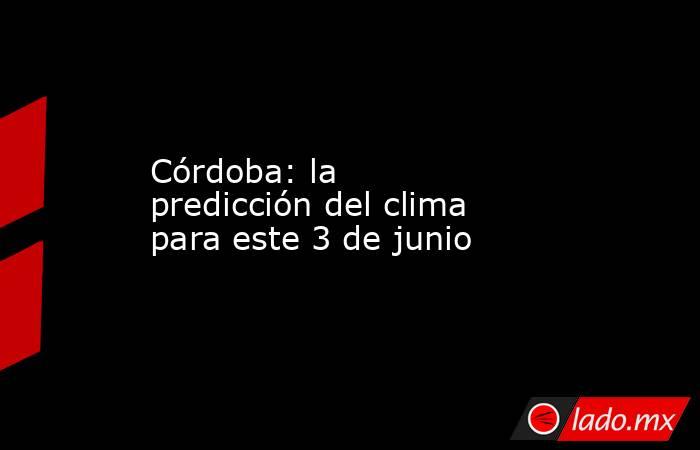 Córdoba: la predicción del clima para este 3 de junio. Noticias en tiempo real