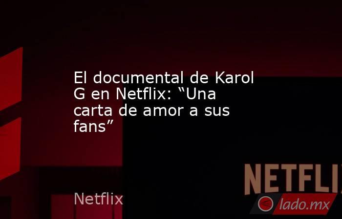 El documental de Karol G en Netflix: “Una carta de amor a sus fans”. Noticias en tiempo real