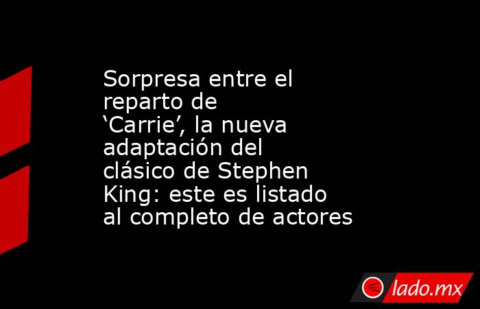 Sorpresa entre el reparto de ‘Carrie’, la nueva adaptación del clásico de Stephen King: este es listado al completo de actores. Noticias en tiempo real