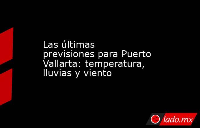 Las últimas previsiones para Puerto Vallarta: temperatura, lluvias y viento. Noticias en tiempo real