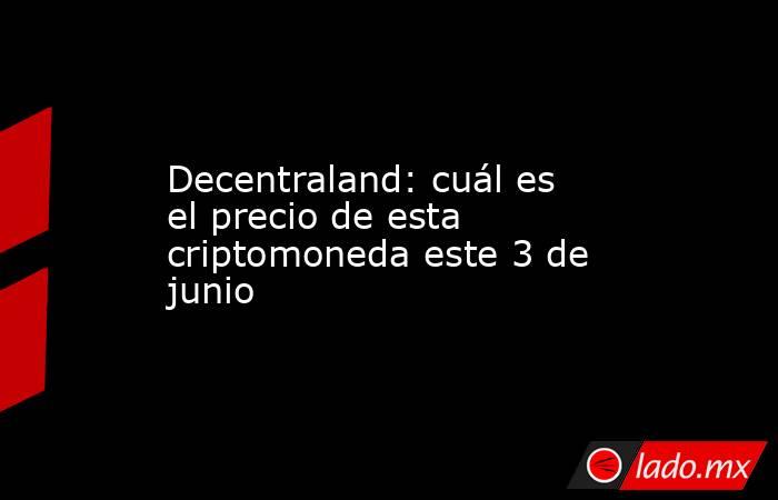 Decentraland: cuál es el precio de esta criptomoneda este 3 de junio. Noticias en tiempo real