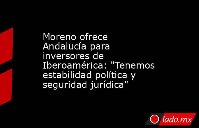 Moreno ofrece Andalucía para inversores de Iberoamérica: 