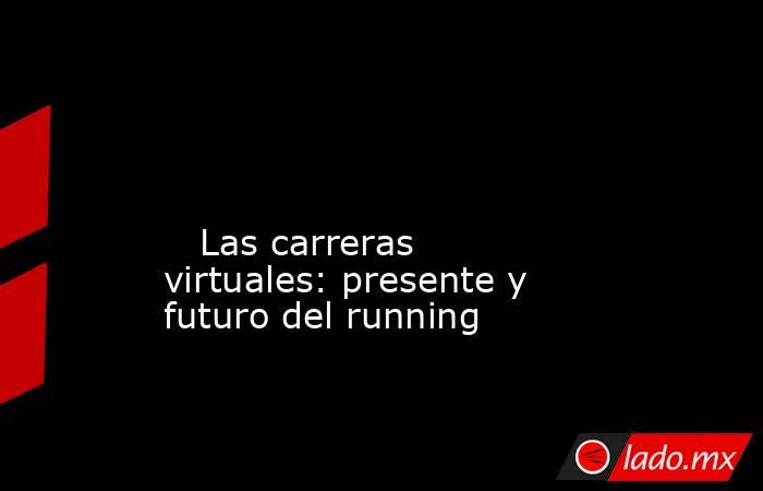                                                                                                                                                    Las carreras virtuales: presente y futuro del running                                                       . Noticias en tiempo real
