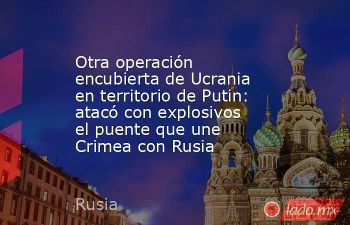 Otra operación encubierta de Ucrania en territorio de Putin: atacó con explosivos el puente que une Crimea con Rusia. Noticias en tiempo real