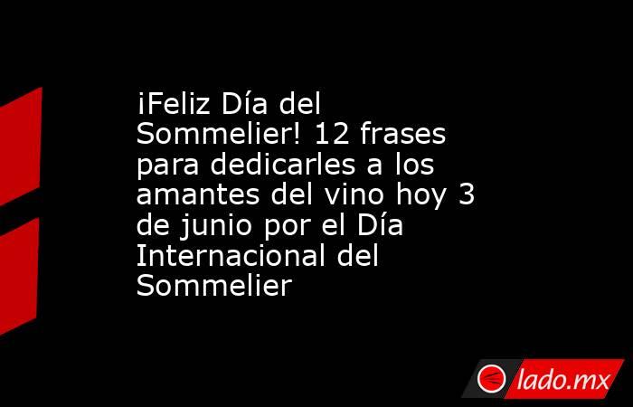 ¡Feliz Día del Sommelier! 12 frases para dedicarles a los amantes del vino hoy 3 de junio por el Día Internacional del Sommelier. Noticias en tiempo real