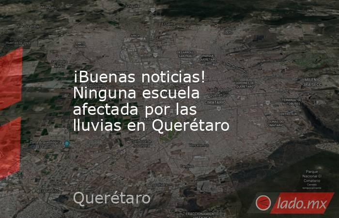 ¡Buenas noticias! Ninguna escuela afectada por las lluvias en Querétaro. Noticias en tiempo real