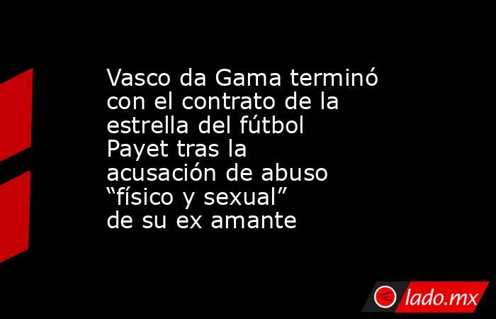 Vasco da Gama terminó con el contrato de la estrella del fútbol Payet tras la acusación de abuso “físico y sexual” de su ex amante. Noticias en tiempo real