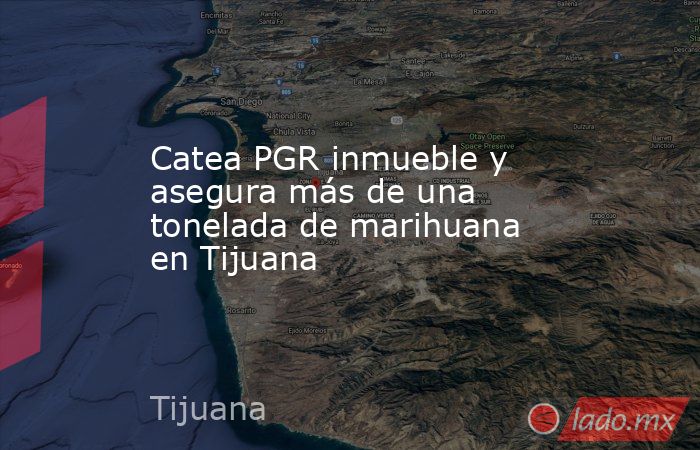Catea PGR inmueble y asegura más de una tonelada de marihuana en Tijuana. Noticias en tiempo real
