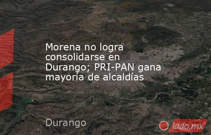 Morena no logra consolidarse en Durango; PRI-PAN gana mayoría de alcaldías. Noticias en tiempo real
