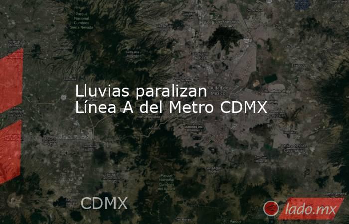Lluvias paralizan Línea A del Metro CDMX. Noticias en tiempo real