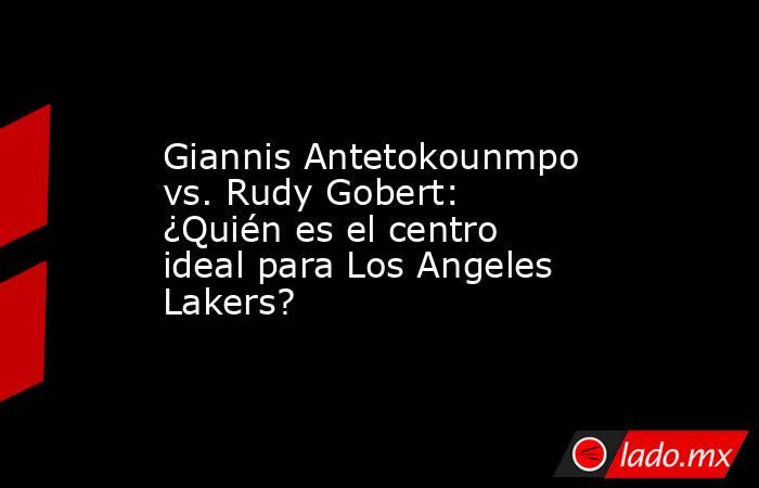 Giannis Antetokounmpo vs. Rudy Gobert: ¿Quién es el centro ideal para Los Angeles Lakers? . Noticias en tiempo real