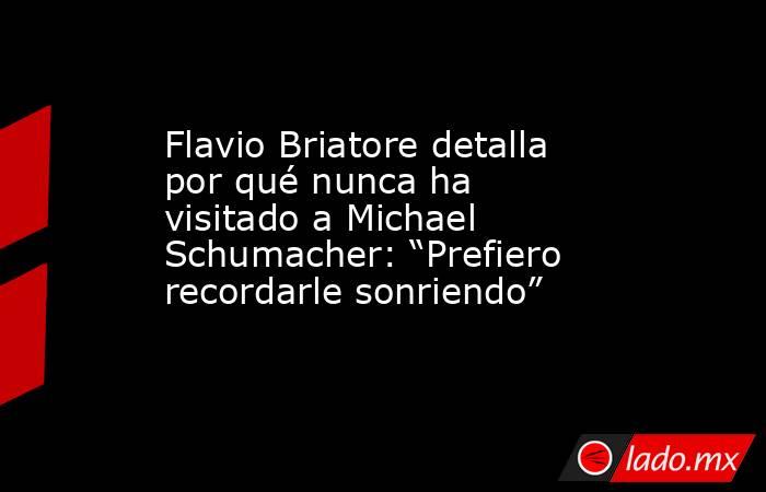Flavio Briatore detalla por qué nunca ha visitado a Michael Schumacher: “Prefiero recordarle sonriendo”. Noticias en tiempo real