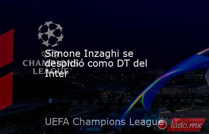 Simone Inzaghi se despidió como DT del Inter. Noticias en tiempo real