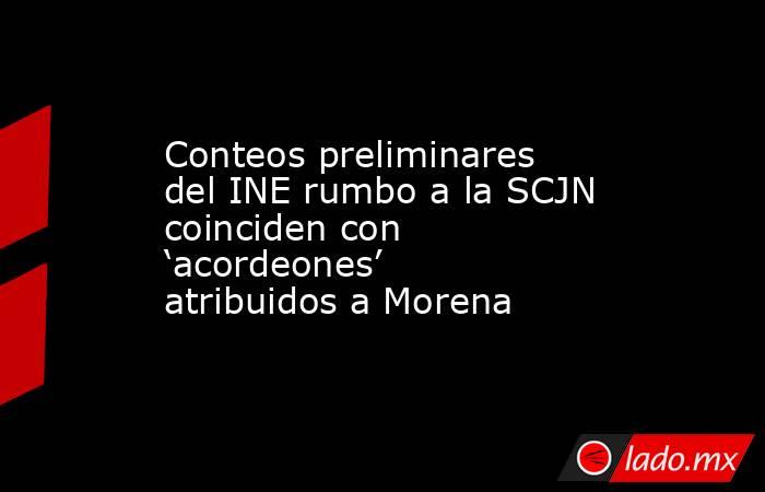 Conteos preliminares del INE rumbo a la SCJN coinciden con ‘acordeones’ atribuidos a Morena. Noticias en tiempo real