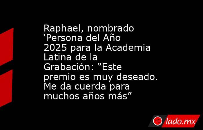 Raphael, nombrado ‘Persona del Año 2025 para la Academia Latina de la Grabación: “Este premio es muy deseado. Me da cuerda para muchos años más”. Noticias en tiempo real