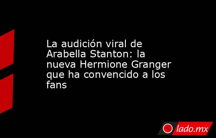 La audición viral de Arabella Stanton: la nueva Hermione Granger que ha convencido a los fans. Noticias en tiempo real