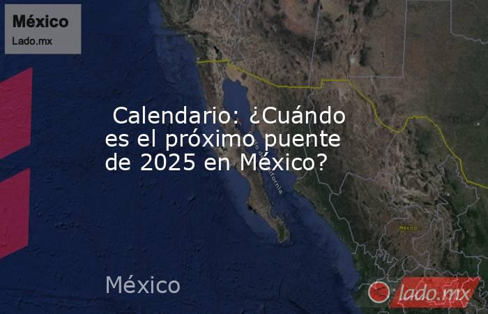  Calendario: ¿Cuándo es el próximo puente de 2025 en México?. Noticias en tiempo real
