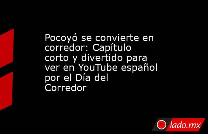 Pocoyó se convierte en corredor: Capítulo corto y divertido para ver en YouTube español por el Día del Corredor. Noticias en tiempo real