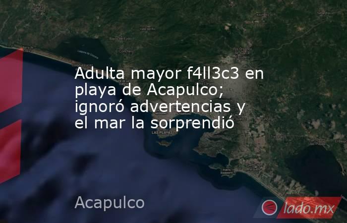 Adulta mayor f4ll3c3 en playa de Acapulco; ignoró advertencias y el mar la sorprendió. Noticias en tiempo real