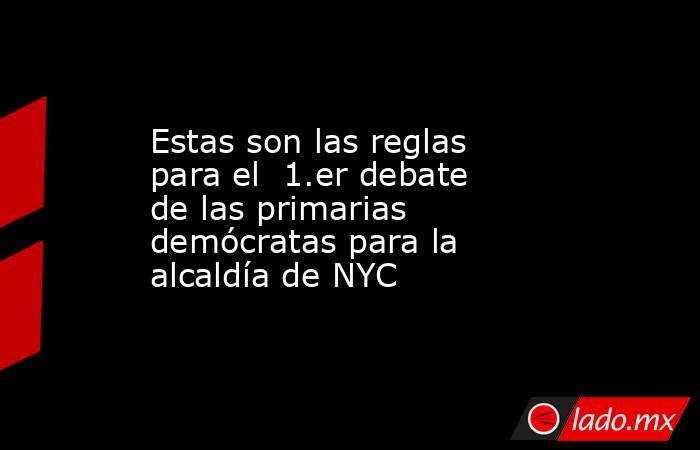Estas son las reglas para el  1.er debate de las primarias demócratas para la alcaldía de NYC. Noticias en tiempo real