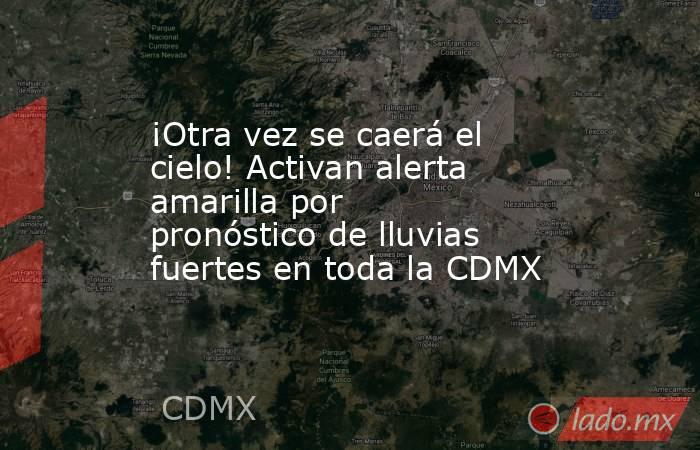 ¡Otra vez se caerá el cielo! Activan alerta amarilla por pronóstico de lluvias fuertes en toda la CDMX. Noticias en tiempo real